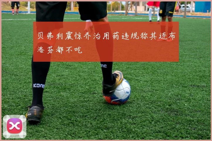 贝弗利震惊乔治用药违规称其连布洛芬都不吃