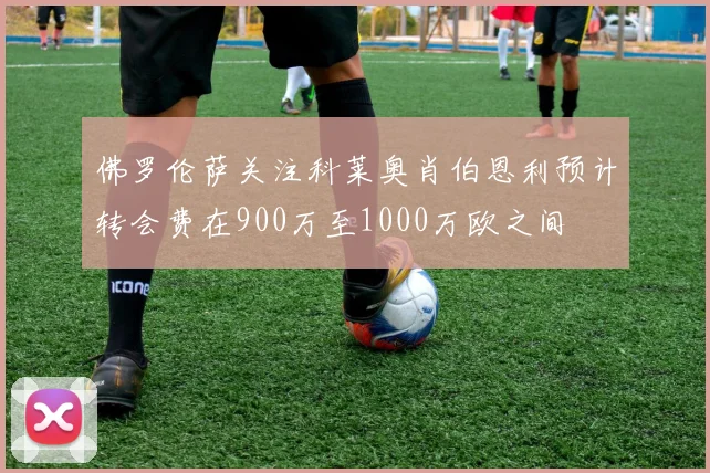 佛罗伦萨关注科莱奥肖伯恩利预计转会费在900万至1000万欧之间