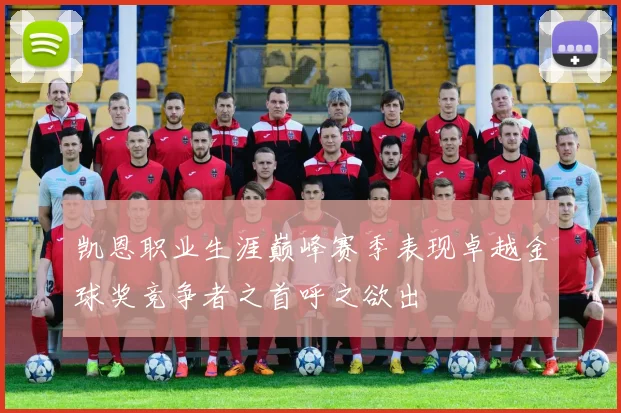 凯恩职业生涯巅峰赛季表现卓越金球奖竞争者之首呼之欲出