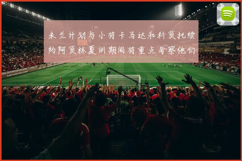 米兰计划与小将卡马达和科莫托续约阿莫林夏训期间将重点考察他们