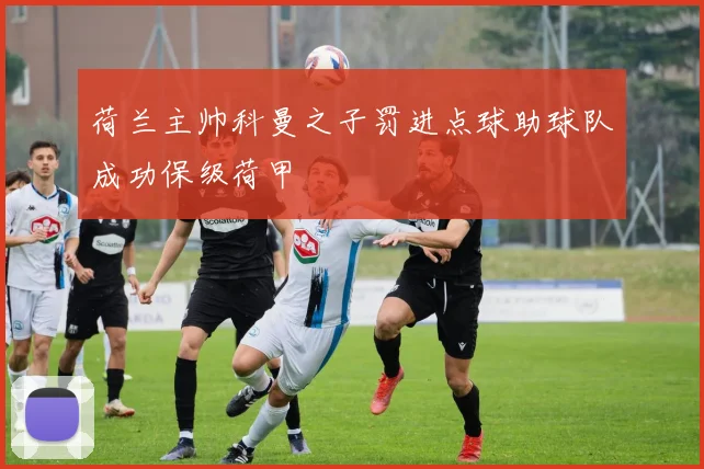 荷兰主帅科曼之子罚进点球助球队成功保级荷甲
