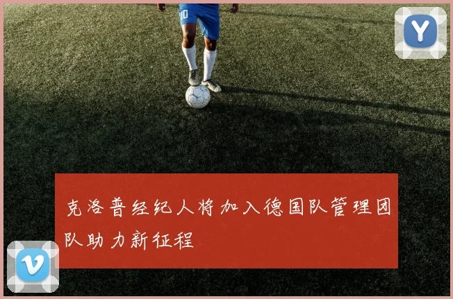 克洛普经纪人将加入德国队管理团队助力新征程
