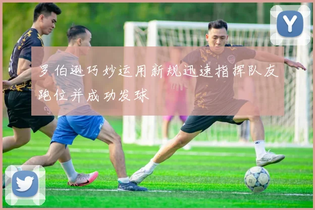 罗伯逊巧妙运用新规迅速指挥队友跑位并成功发球