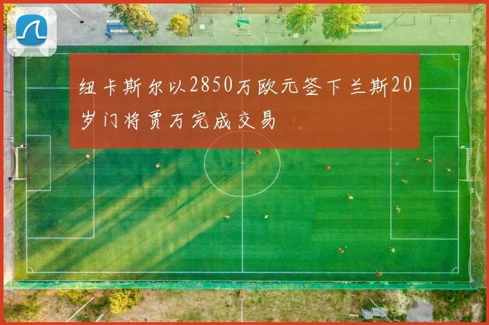 纽卡斯尔以2850万欧元签下兰斯20岁门将贾万完成交易