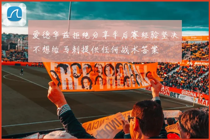 爱德华兹拒绝分享季后赛经验坚决不想给马刺提供任何战术答案