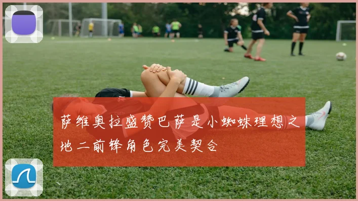 萨维奥拉盛赞巴萨是小蜘蛛理想之地二前锋角色完美契合
