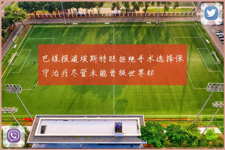 巴媒报道埃斯特旺拒绝手术选择保守治疗尽管未能晋级世界杯